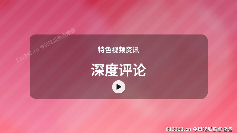 特色视频资讯视频演示｜深度评论独家创作 视频封面